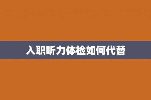 入职听力体检如何代替