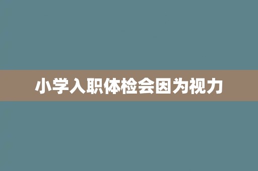 小学入职体检会因为视力 小学入职体检会因为视力