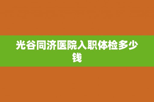 光谷同济医院入职体检多少钱