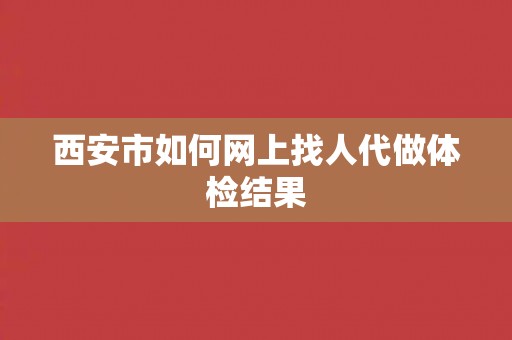 西安市如何网上找人代做体检结果
