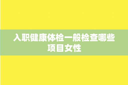 入职健康体检一般检查哪些项目女性
