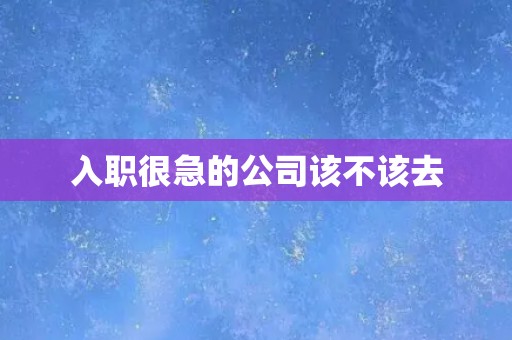 入职很急的公司该不该去