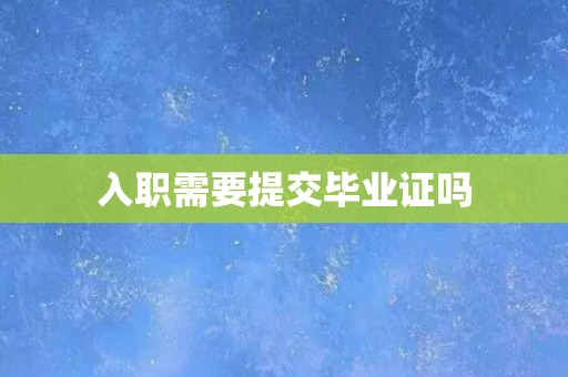 入职需要提交毕业证吗