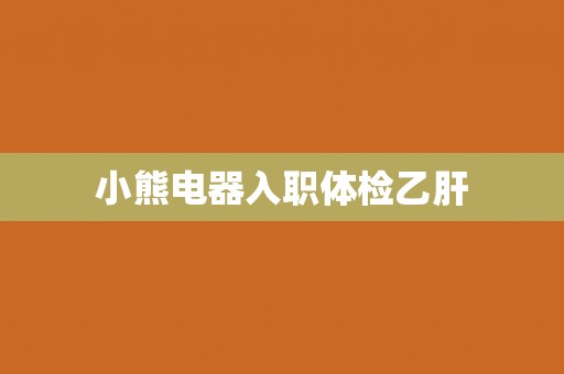 小熊电器入职体检乙肝