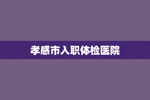 孝感市入职体检医院