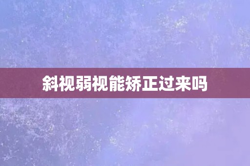 斜视弱视能矫正过来吗