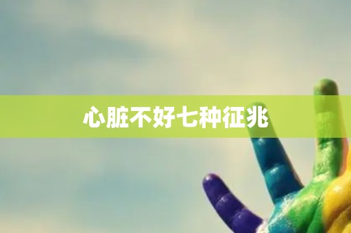 心脏不好七种征兆