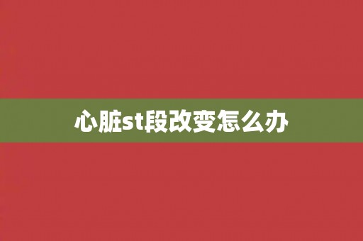 心脏st段改变怎么办
