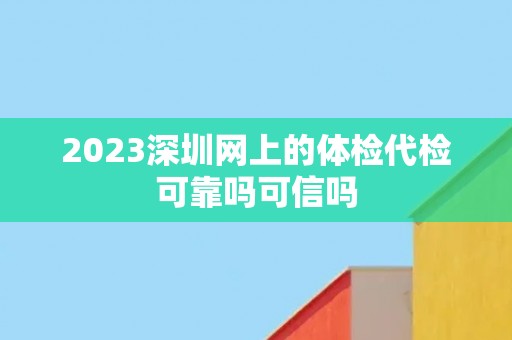 2023深圳网上的体检代检可靠吗可信吗