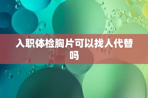 入职体检胸片可以找人代替吗