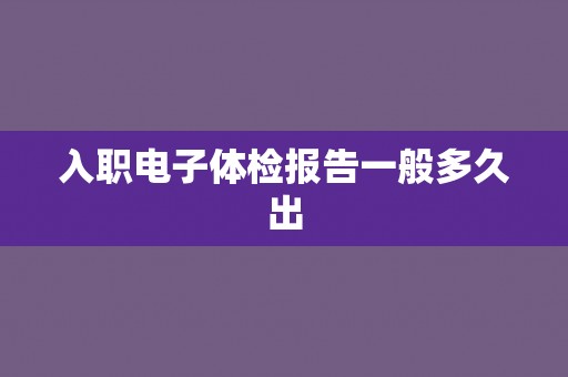 入职电子体检报告一般多久出