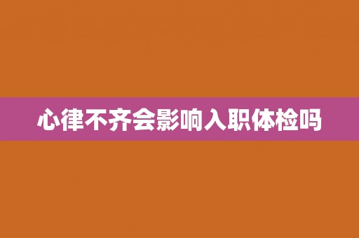 心律不齐会影响入职体检吗