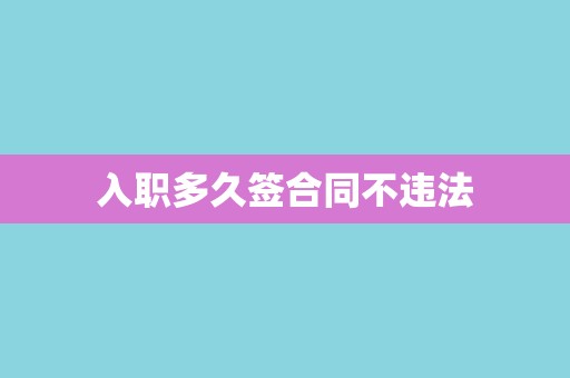 入职多久签合同不违法