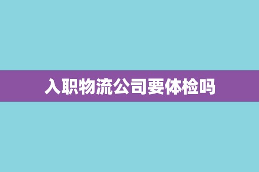 入职物流公司要体检吗