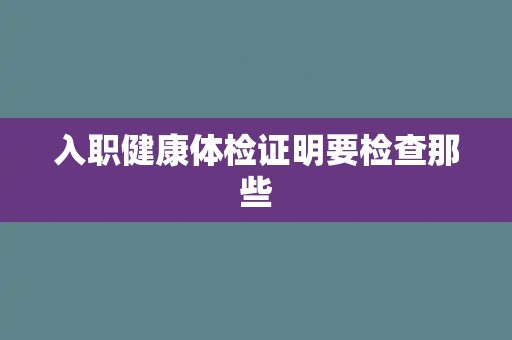 入职健康体检证明要检查那些