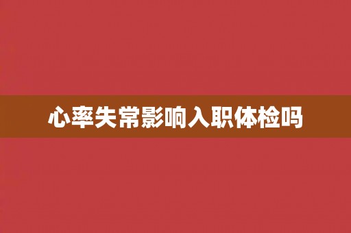 心率失常影响入职体检吗