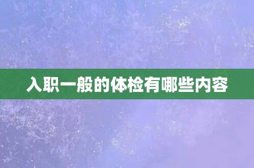 入职一般的体检有哪些内容