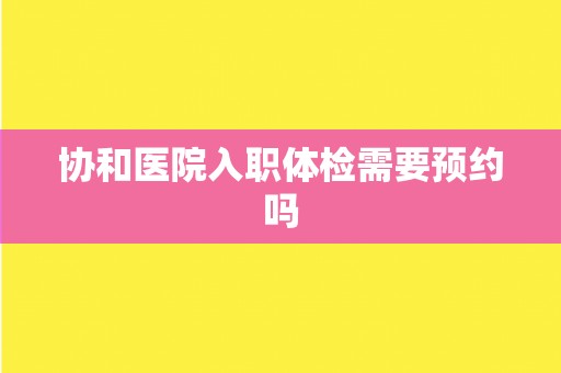 协和医院入职体检需要预约吗