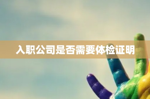 入职公司是否需要体检证明