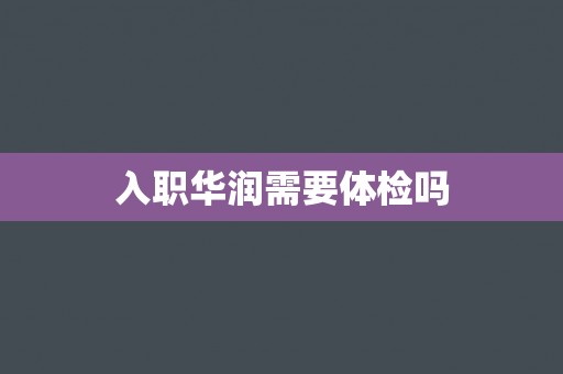 入职华润需要体检吗