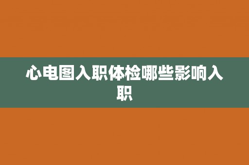 心电图入职体检哪些影响入职