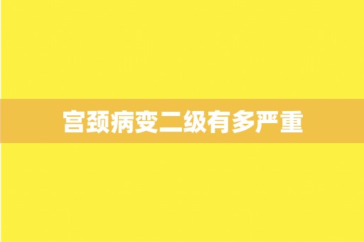 宫颈病变二级有多严重