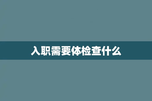 入职需要体检查什么