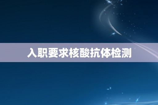 入职要求核酸抗体检测