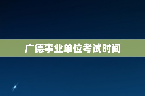 广德事业单位考试时间