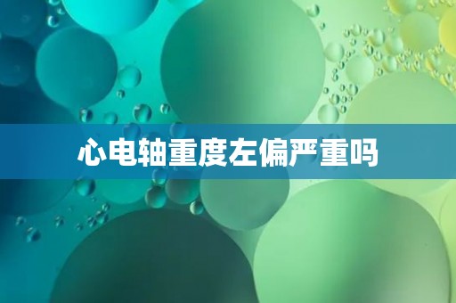心电轴重度左偏严重吗
