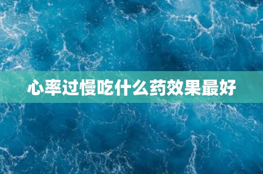 心率过慢吃什么药效果最好