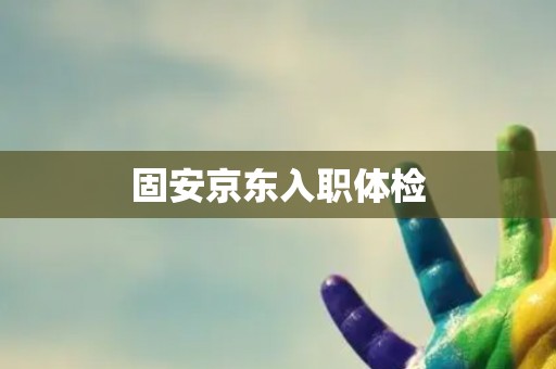 固安京东入职体检