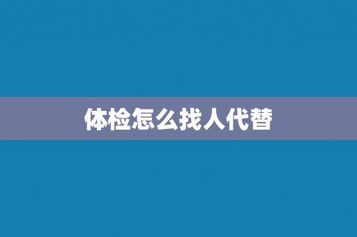 体检怎么找人代替