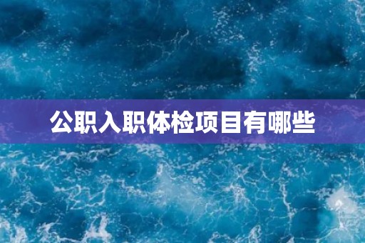 公职入职体检项目有哪些