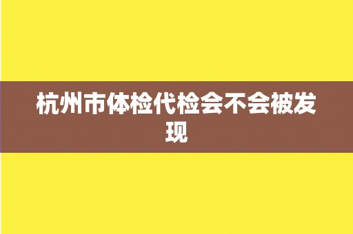 杭州市体检代检会不会被发现
