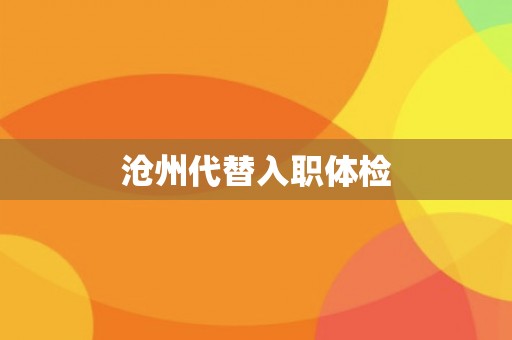沧州代替入职体检