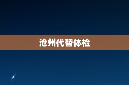 沧州代替体检