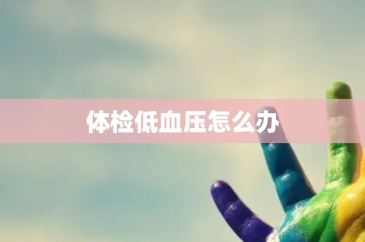 体检低血压怎么办