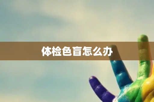 体检色盲怎么办