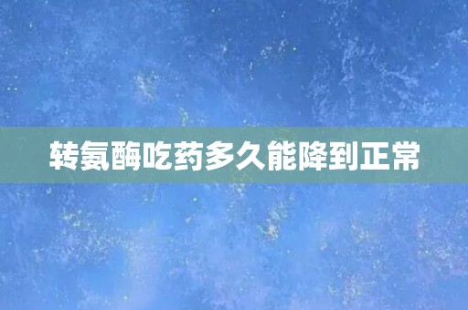 转氨酶吃药多久能降到正常