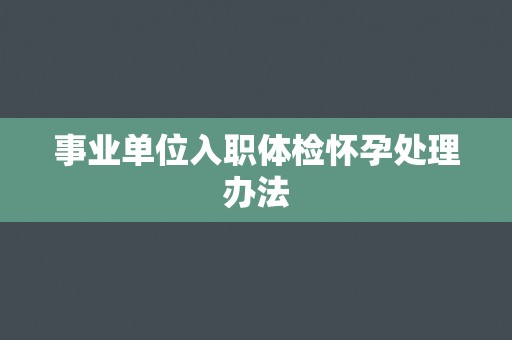 事业单位入职体检怀孕处理办法