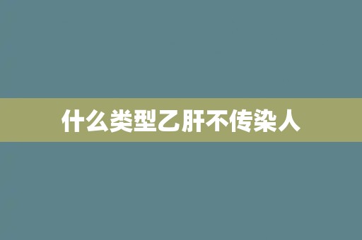 什么类型乙肝不传染人