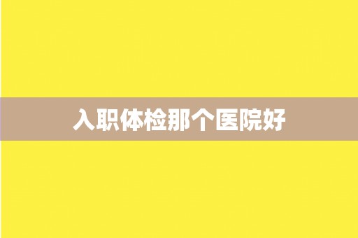 入职体检那个医院好