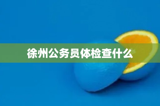 徐州公务员体检查什么