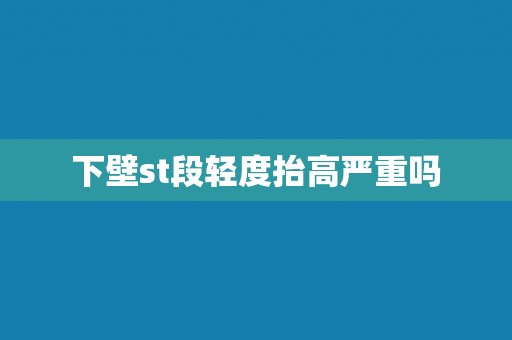 下壁st段轻度抬高严重吗