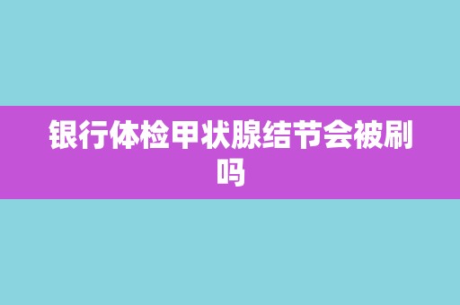 银行体检甲状腺结节会被刷吗