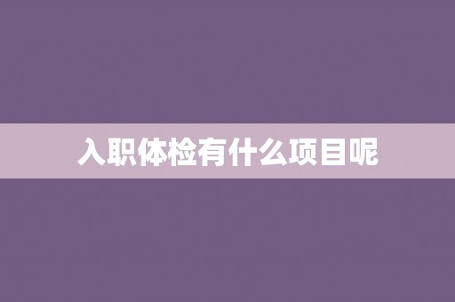 入职体检有什么项目呢