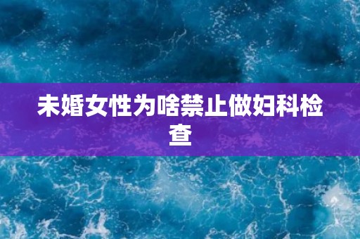 未婚女性为啥禁止做妇科检查
