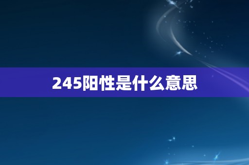 245阳性是什么意思
