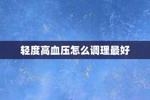 轻度高血压怎么调理最好